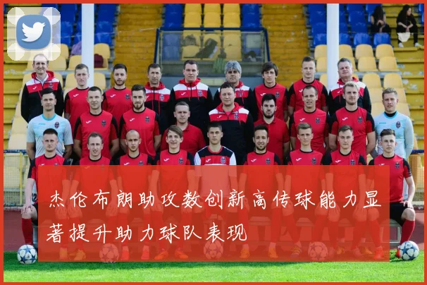 杰伦布朗助攻数创新高传球能力显著提升助力球队表现
