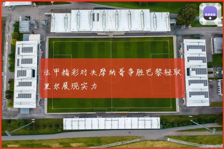 法甲精彩对决摩纳哥争胜巴黎轻取里尔展现实力