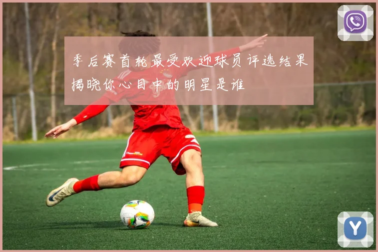 季后赛首轮最受欢迎球员评选结果揭晓你心目中的明星是谁