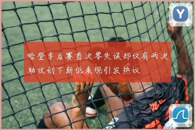 哈登季后赛首次零失误却仅有两次助攻创下新低表现引发热议