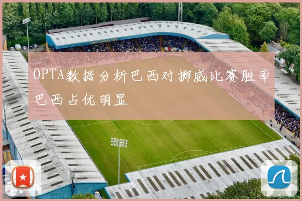 OPTA数据分析巴西对挪威比赛胜率巴西占优明显